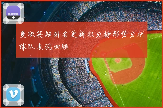 曼联英超排名更新积分榜形势分析球队表现回顾