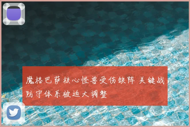 魔格巴萨核心怪兽受伤缺阵 关键战防守体系被迫大调整