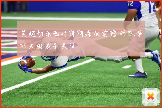 英超切尔西对阵阿森纳前瞻 两队争四关键战引关注