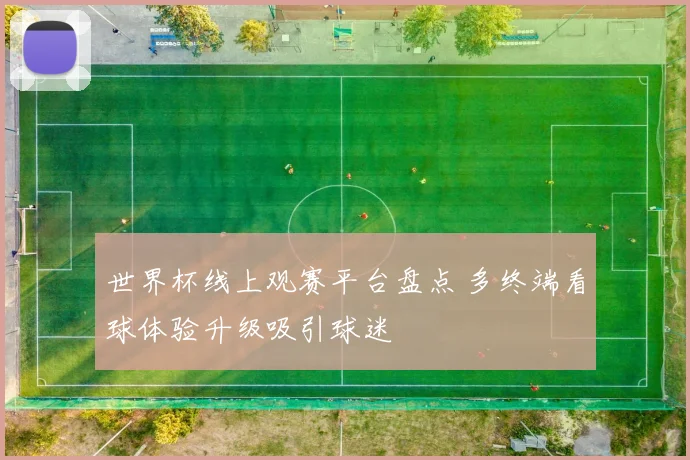 世界杯线上观赛平台盘点 多终端看球体验升级吸引球迷