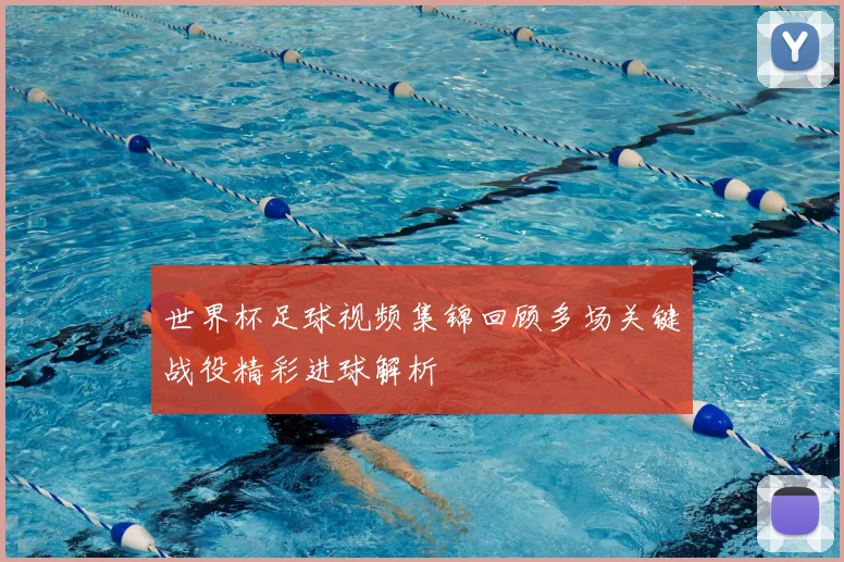 世界杯足球视频集锦回顾多场关键战役精彩进球解析