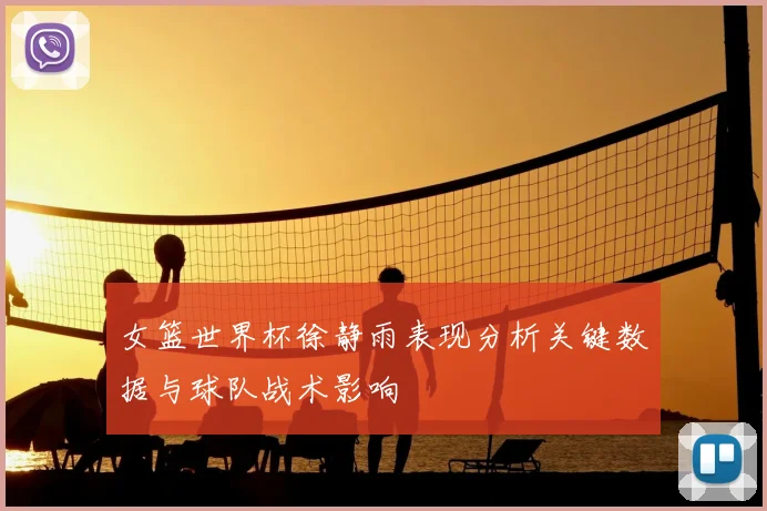 女篮世界杯徐静雨表现分析关键数据与球队战术影响