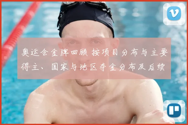 奥运会金牌回顾 按项目分布与主要得主、国家与地区夺金分布及后续备战要点