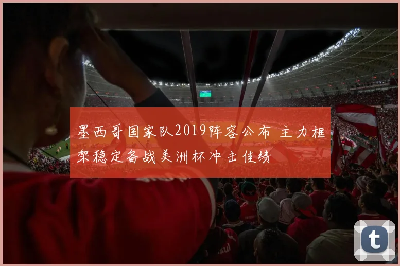 墨西哥国家队2019阵容公布 主力框架稳定备战美洲杯冲击佳绩