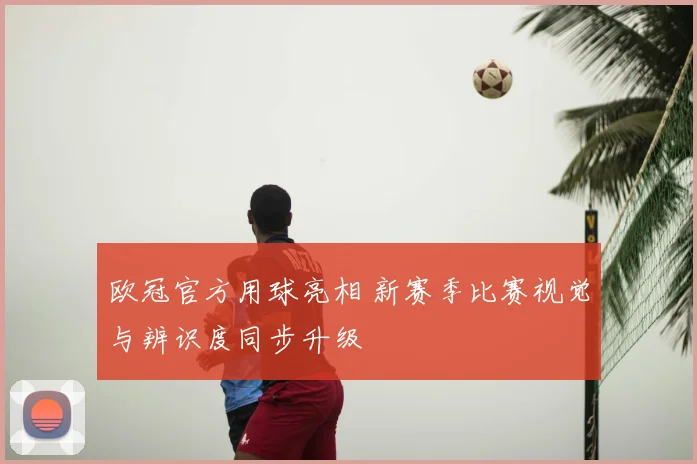 欧冠官方用球亮相 新赛季比赛视觉与辨识度同步升级