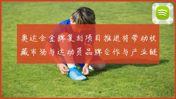 奥运会金牌复刻项目推进将带动收藏市场与运动员品牌合作与产业链升级