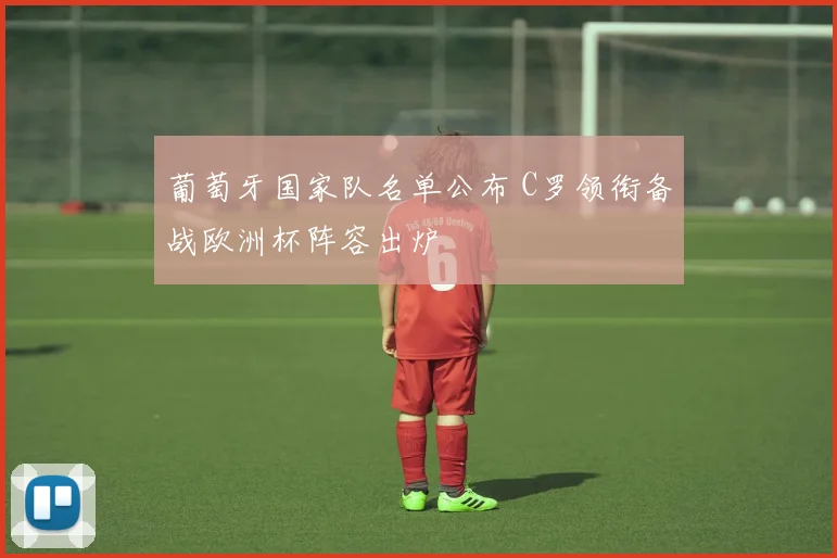 葡萄牙国家队名单公布 C罗领衔备战欧洲杯阵容出炉