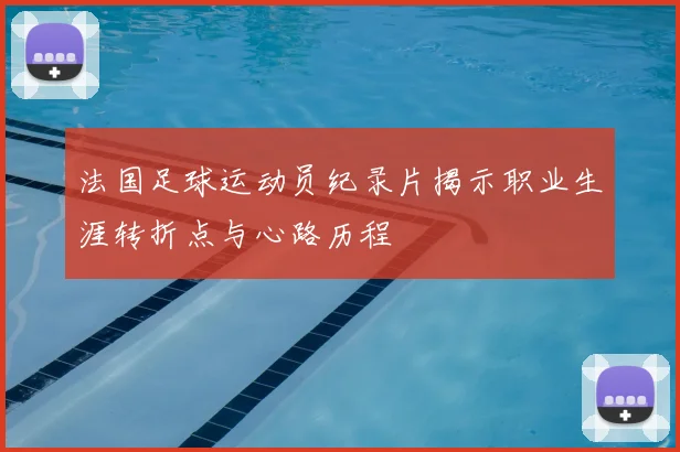 法国足球运动员纪录片揭示职业生涯转折点与心路历程