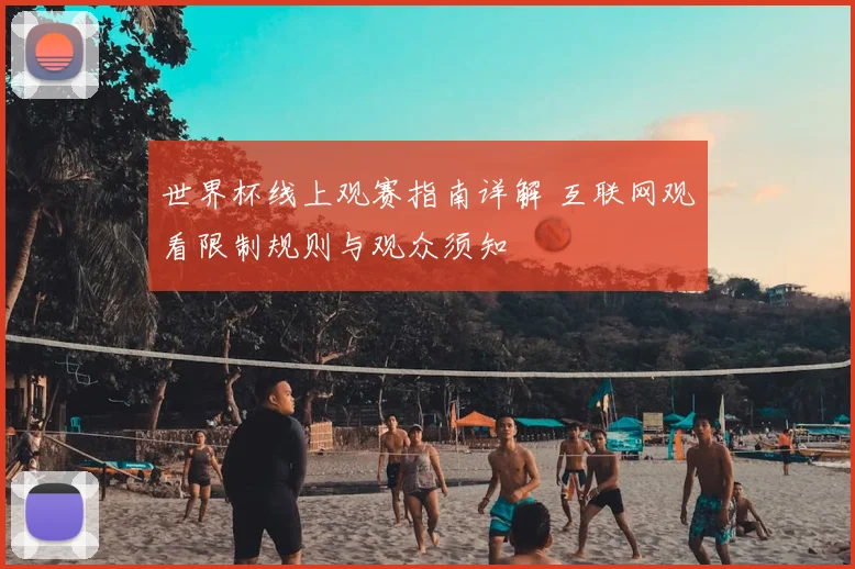世界杯线上观赛指南详解 互联网观看限制规则与观众须知