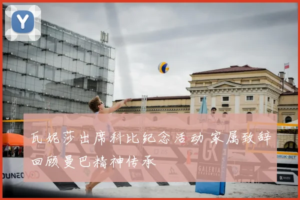 瓦妮莎出席科比纪念活动 家属致辞回顾曼巴精神传承