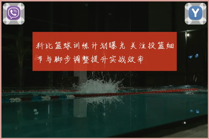 科比篮球训练计划曝光 关注投篮细节与脚步调整提升实战效率
