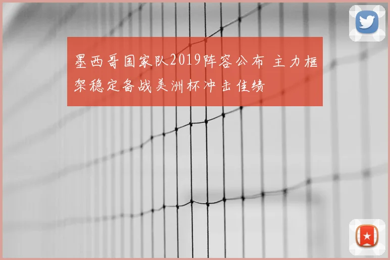 墨西哥国家队2019阵容公布 主力框架稳定备战美洲杯冲击佳绩