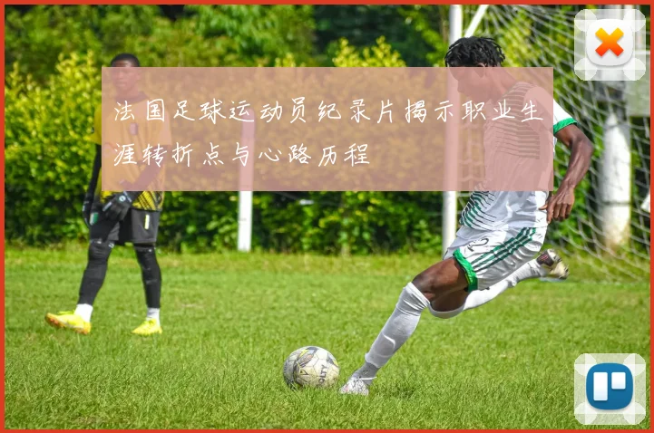 法国足球运动员纪录片揭示职业生涯转折点与心路历程