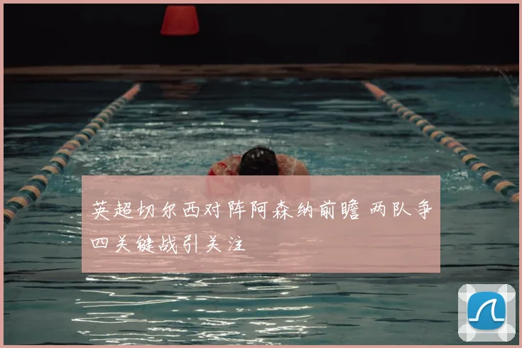 英超切尔西对阵阿森纳前瞻 两队争四关键战引关注