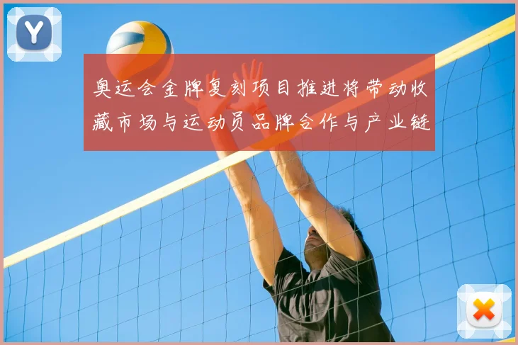 奥运会金牌复刻项目推进将带动收藏市场与运动员品牌合作与产业链升级