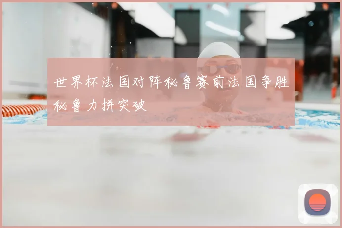 世界杯法国对阵秘鲁赛前法国争胜秘鲁力拼突破