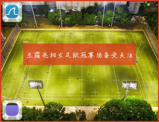 王霜亮相女足欧冠赛场备受关注