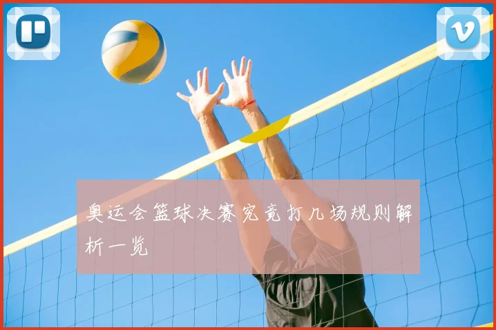 奥运会篮球决赛究竟打几场规则解析一览