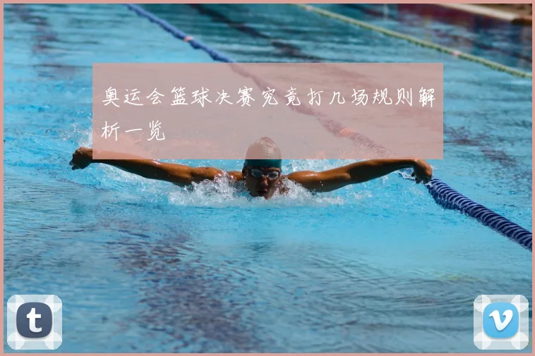 奥运会篮球决赛究竟打几场规则解析一览