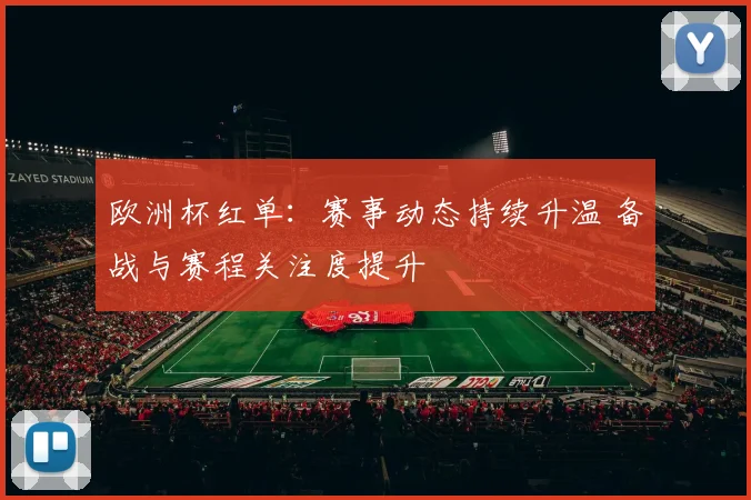 欧洲杯红单：赛事动态持续升温 备战与赛程关注度提升