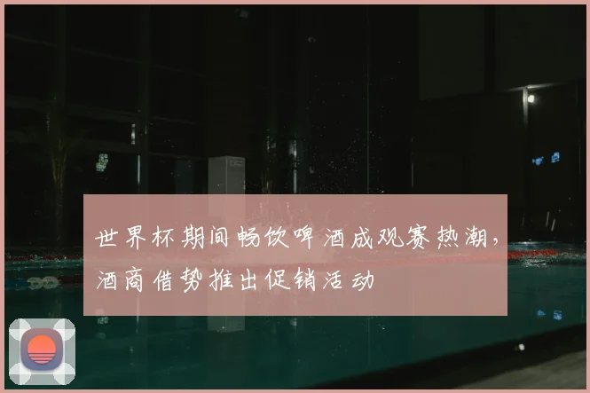 世界杯期间畅饮啤酒成观赛热潮，酒商借势推出促销活动
